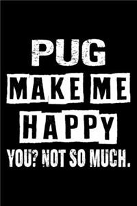 Pug Make Me Happy You Not So Much