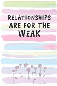 Relationships Are For The Weak