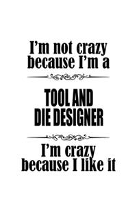 I'm Not Crazy Because I'm A Tool And Die Designer I'm Crazy Because I like It