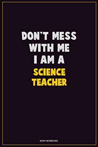 Don't Mess With Me, I Am A science teacher