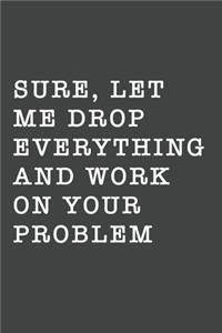 Sure, Let Me Drop Everything and Work On Your Problem