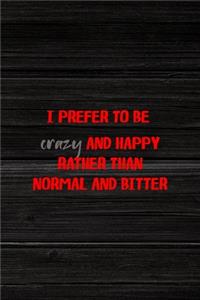 I Prefer To Be Crazy And Happy Rather Than Normal And Bitter