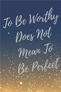 To Be Worthy Does Not Mean To Be Perfect.