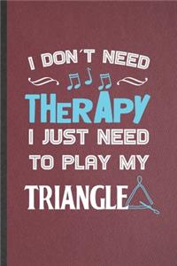 I Don't Need Therapy I Just Need to Play My Triangle