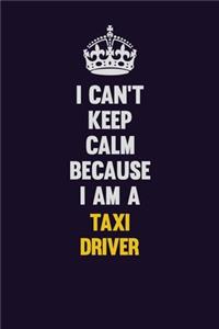 I Can't Keep Calm Because I Am A Taxi Driver