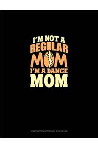I'm Not A Regular Mom I'm A Dance Mom