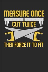 Measure once cut twice then force it to fix
