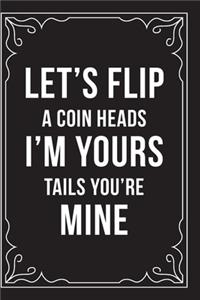 Let's Flip a Coin Heads I'm Yours Tails You're Mine