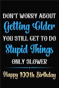 Don't Worry About Getting Older You Still Get To Do Stupid Things Only Slower Happy 100th Birthday
