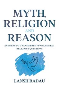 Myth, Religion and Reason: Answers to unanswered fundamental religious questions
