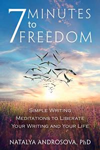 7 Minutes to Freedom: Simple Writing Meditations to Liberate Your Writing and Your Life