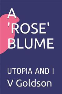 'rose' Blume: Utopia and I