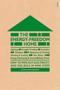 The Energy-Freedom Home: How to Wipe Out Electricity and Gas Bills in Nine Steps