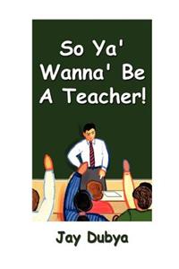 So Ya' Wanna' Be A Teacher!