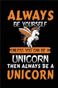 Always Be Yourself Unless You Can Be A Unicorn Then Always Be A Unicorn