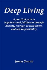 Deep Living: A Practical Path to Happiness and Fulfillment Through Honesty, Courage, Consciousness, and Self-Responsibility