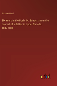 Six Years in the Bush. Or, Extracts from the Journal of a Settler in Upper Canada. 1832-1838