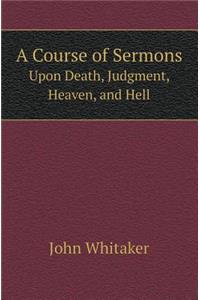 A Course of Sermons Upon Death, Judgment, Heaven, and Hell