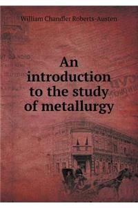 An Introduction to the Study of Metallurgy