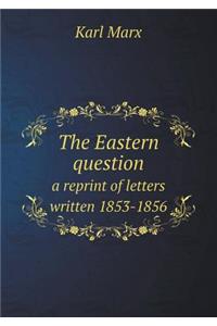 The Eastern Question a Reprint of Letters Written 1853-1856