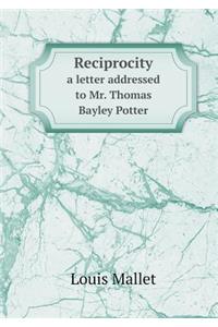 Reciprocity a Letter Addressed to Mr. Thomas Bayley Potter