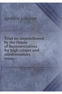 Trial on impeachment by the House of Representatives for high crimes and misdemeanors Volume 1