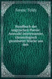 Handbuch der ungrischen Poesie: Auswahl interessanter, chronologisch geordneter Stucke aus den .