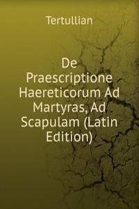 De Praescriptione Haereticorum Ad Martyras, Ad Scapulam (Latin Edition)