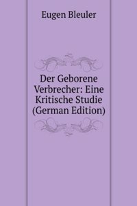 Der Geborene Verbrecher: Eine Kritische Studie (German Edition)