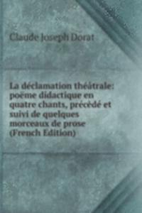La declamation theatrale: poeme didactique en quatre chants, precede et suivi de quelques morceaux de prose (French Edition)