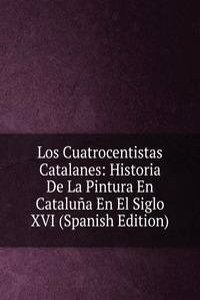 Los Cuatrocentistas Catalanes: Historia De La Pintura En Cataluna En El Siglo XVI (Spanish Edition)