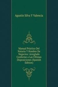 Manual Practico Del Notario Y Hombre De Negocios: Arreglado Conforme a Las Ultimas Disposiciones (Spanish Edition)