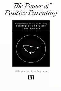 The Power of Positive Parenting A Comprehensive Study on Parenting Strategies and Child Development