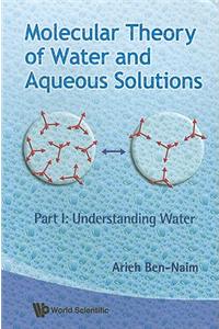 Molecular Theory of Water and Aqueous Solutions - Part I: Understanding Water