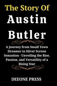 Story Of Austin Butler: A Journey from Small Town Dreamer to Silver Screen Sensation - Unveiling the Rise, Passion, and Versatility of a Rising Star