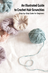 An Illustrated Guide to Crochet Hair Scrunchies: Step-by-Step Guide for Beginners: Crochet Hair Scrunchie