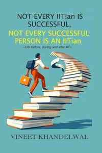 Not Every IITian is Successful, Not Every Successful Person is an IITian: Life before, during, and after IIT