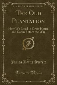 The Old Plantation: How We Lived in Great House and Cabin Before the War (Classic Reprint)