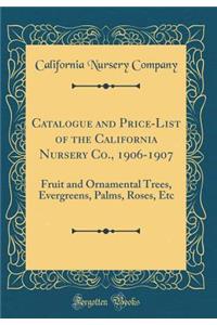 Catalogue and Price-List of the California Nursery Co., 1906-1907: Fruit and Ornamental Trees, Evergreens, Palms, Roses, Etc (Classic Reprint)