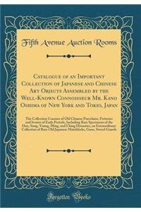 Catalogue of an Important Collection of Japanese and Chinese Art Objects Assembled by the Well-Known Connoisseur Mr. Kano Oshima of New York and Tokio, Japan: The Collection Consists of Old Chinese Porcelains, Potteries and Ivories of Early Periods