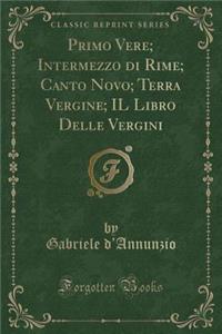 Primo Vere; Intermezzo Di Rime; Canto Novo; Terra Vergine; Il Libro Delle Vergini (Classic Reprint)