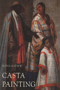 Casta Painting: Images of Race in Eighteenth-Century Mexico