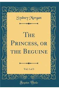 The Princess, or the Beguine, Vol. 1 of 3 (Classic Reprint)