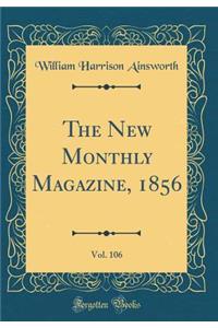 The New Monthly Magazine, 1856, Vol. 106 (Classic Reprint)