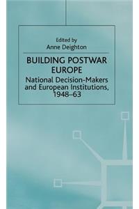 Building Postwar Europe: National Decision-Makers and European Institutions, 1948-63: National Decision-Makers and European Institutions, 1948-63