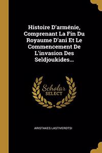Histoire D'arménie, Comprenant La Fin Du Royaume D'ani Et Le Commencement De L'invasion Des Seldjoukides...