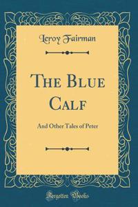 The Blue Calf: And Other Tales of Peter (Classic Reprint)