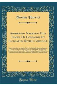 Admiranda Narratio Fida Tamen, de Commodis Et Incolarum Ritibus VirginiÃ¦: Nuper Admodum AB Anglis, Qui Ã? Dn. Richardo Greinvile Equestris Ordinis Viro EÃ² in Coloniam Anno M.D. LXXXV. Deducti Sunt InventÃ¦, Sumtus Faciente Dn. Waltero Raleigh Equ