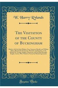 The Visitation of the County of Buckingham: Made in 1634 by John Philipot, Esq., Somerset Herald, and William Ryley, Bluemantle Pursuivant, Marshals and Deputies, to Sir Richard St. George, Knight, Clarenceux, and Sir John Borough, Knight, Garter,