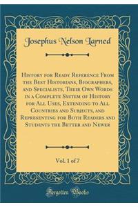 History for Ready Reference From the Best Historians, Biographers, and Specialists, Their Own Words in a Complete System of History for All Uses, Extending to All Countries and Subjects, and Representing for Both Readers and Students the Better and